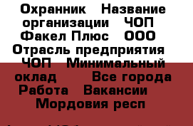 Охранник › Название организации ­ ЧОП " Факел Плюс", ООО › Отрасль предприятия ­ ЧОП › Минимальный оклад ­ 1 - Все города Работа » Вакансии   . Мордовия респ.